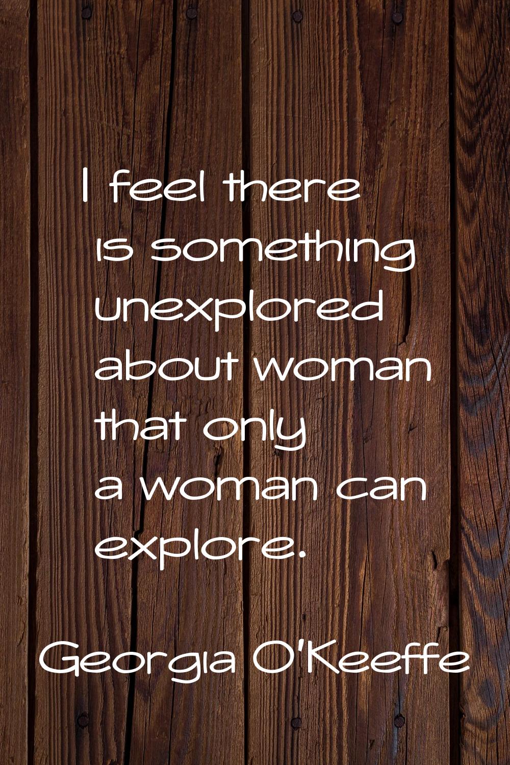I feel there is something unexplored about woman that only a woman can explore.