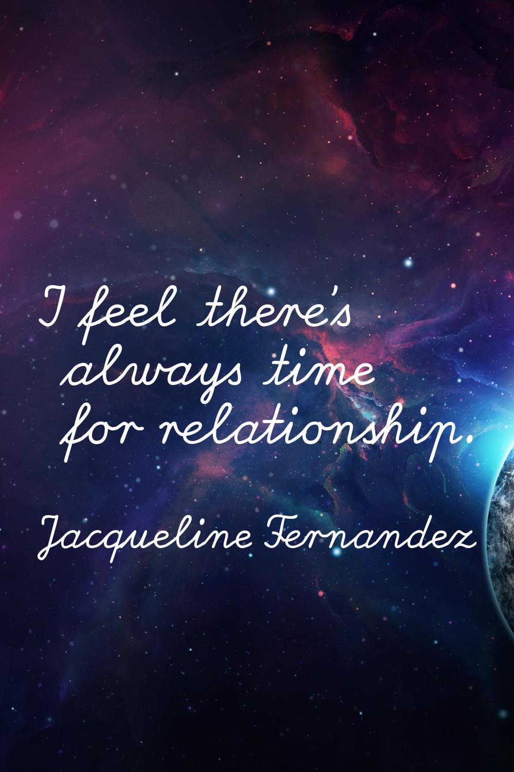 I feel there's always time for relationship.
