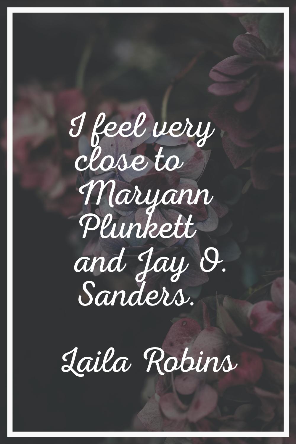 I feel very close to Maryann Plunkett and Jay O. Sanders.
