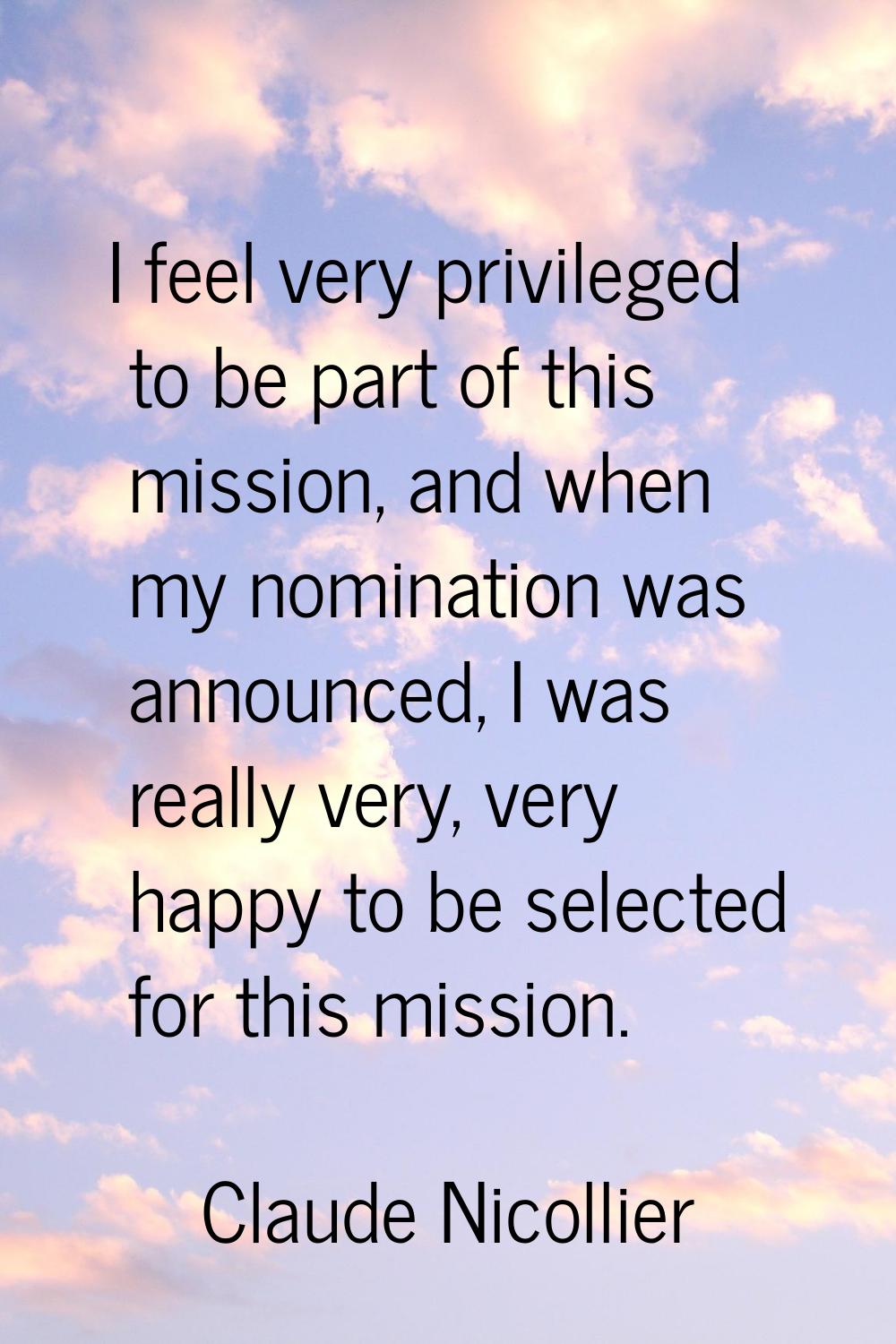 I feel very privileged to be part of this mission, and when my nomination was announced, I was real