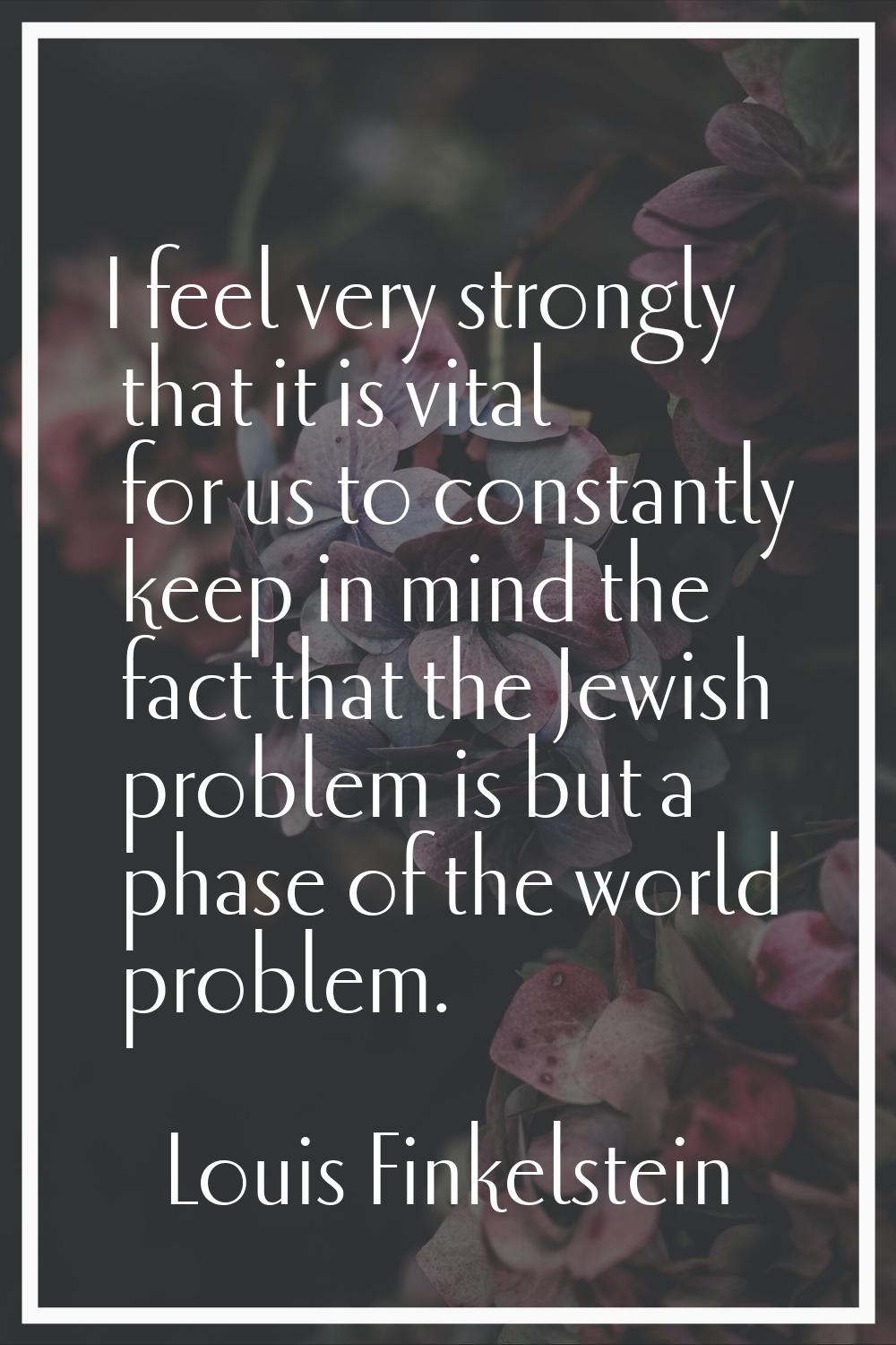 I feel very strongly that it is vital for us to constantly keep in mind the fact that the Jewish pr