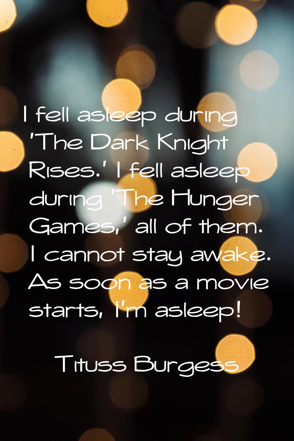 I fell asleep during 'The Dark Knight Rises.' I fell asleep during 'The Hunger Games,' all of them.