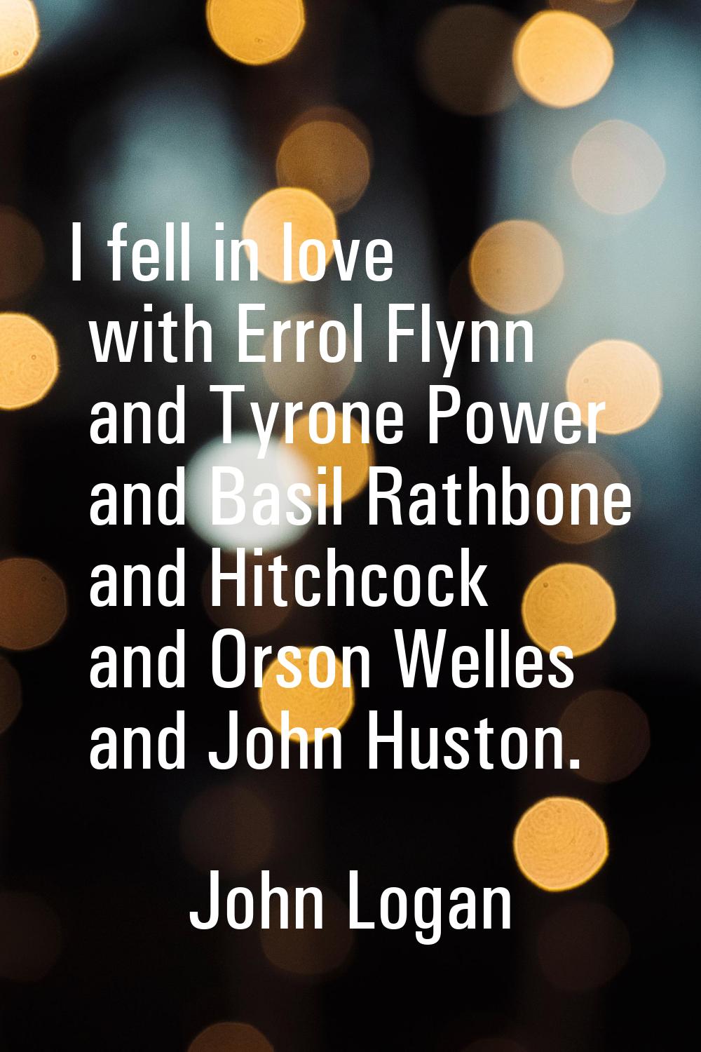 I fell in love with Errol Flynn and Tyrone Power and Basil Rathbone and Hitchcock and Orson Welles 