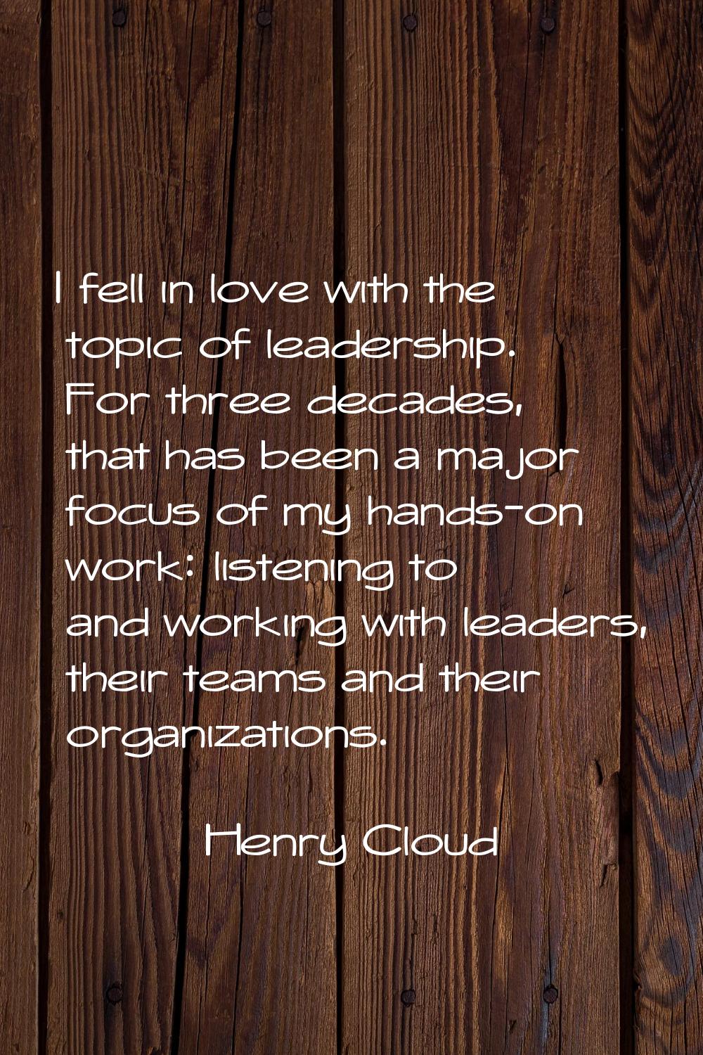 I fell in love with the topic of leadership. For three decades, that has been a major focus of my h