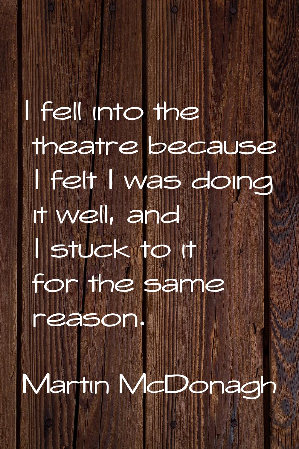 I fell into the theatre because I felt I was doing it well, and I stuck to it for the same reason.