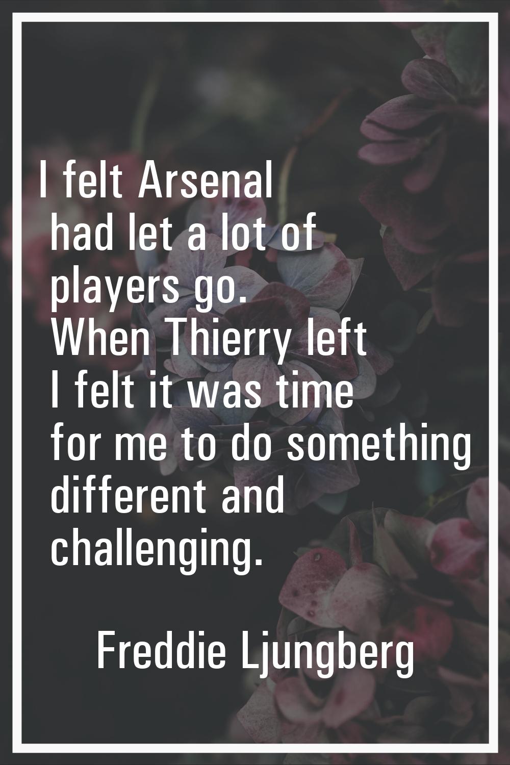 I felt Arsenal had let a lot of players go. When Thierry left I felt it was time for me to do somet
