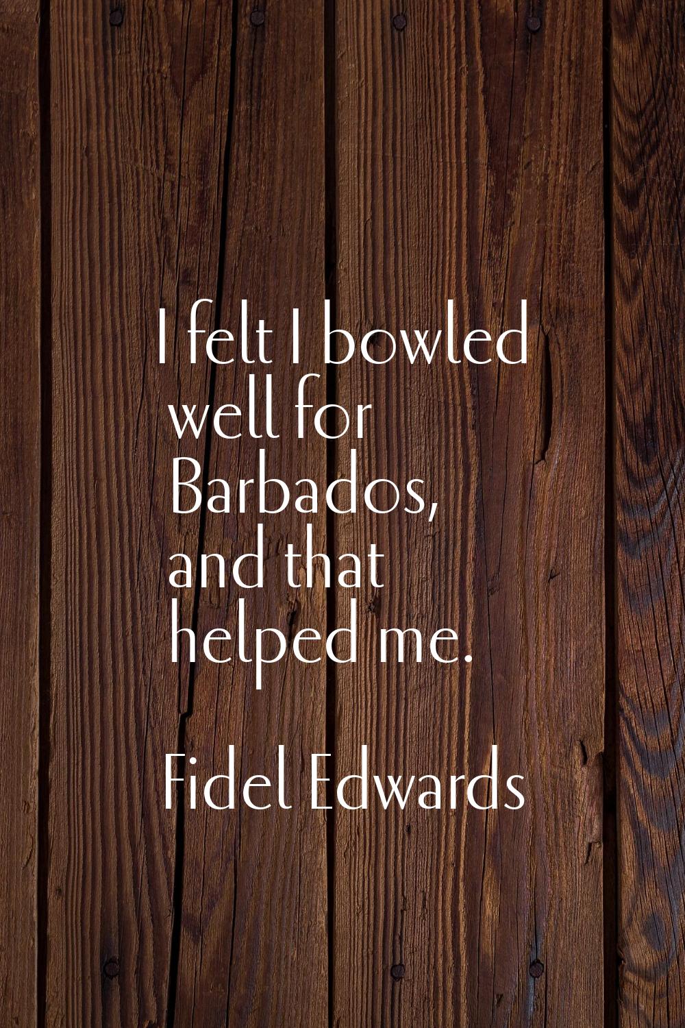 I felt I bowled well for Barbados, and that helped me.