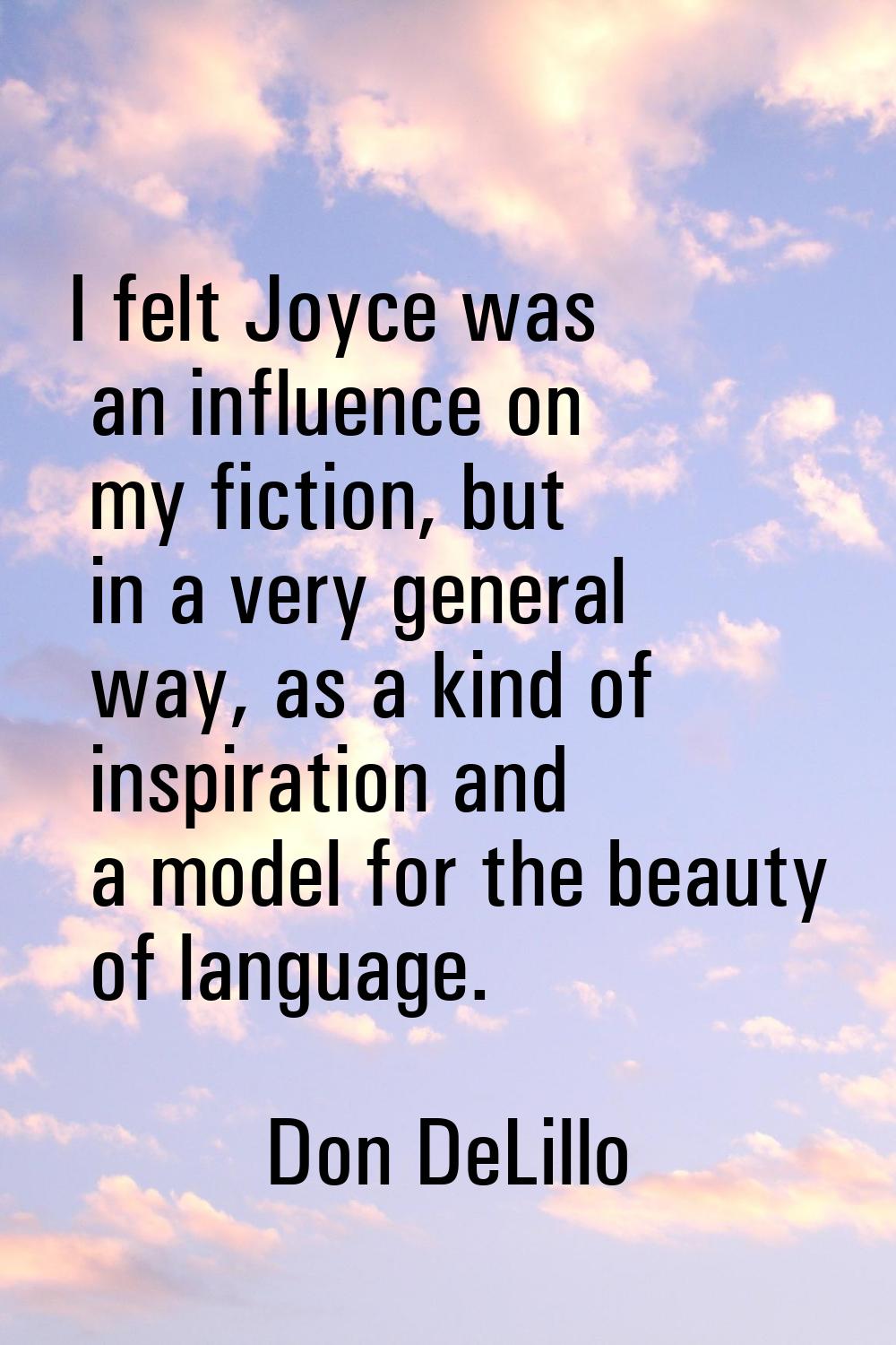 I felt Joyce was an influence on my fiction, but in a very general way, as a kind of inspiration an