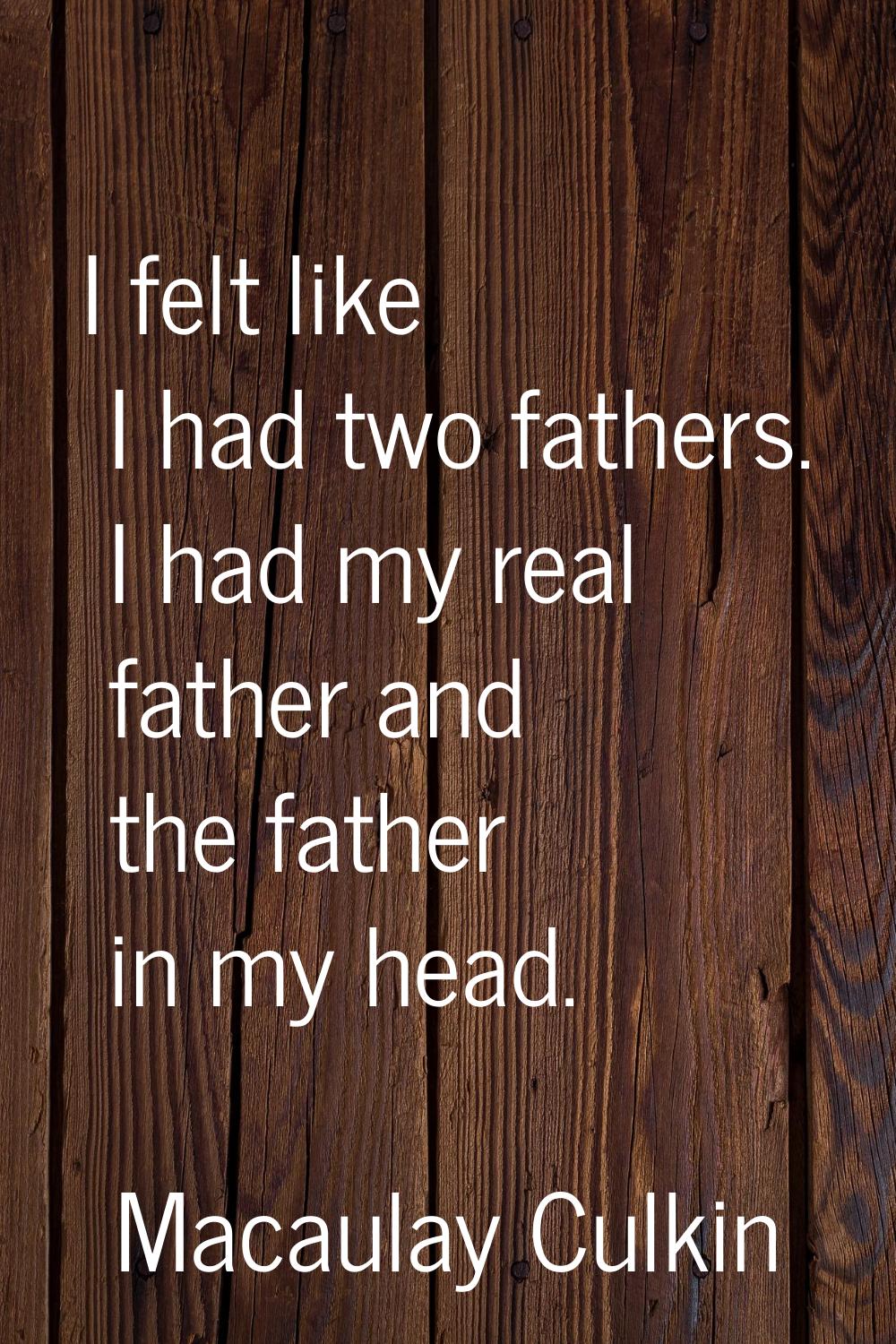 I felt like I had two fathers. I had my real father and the father in my head.