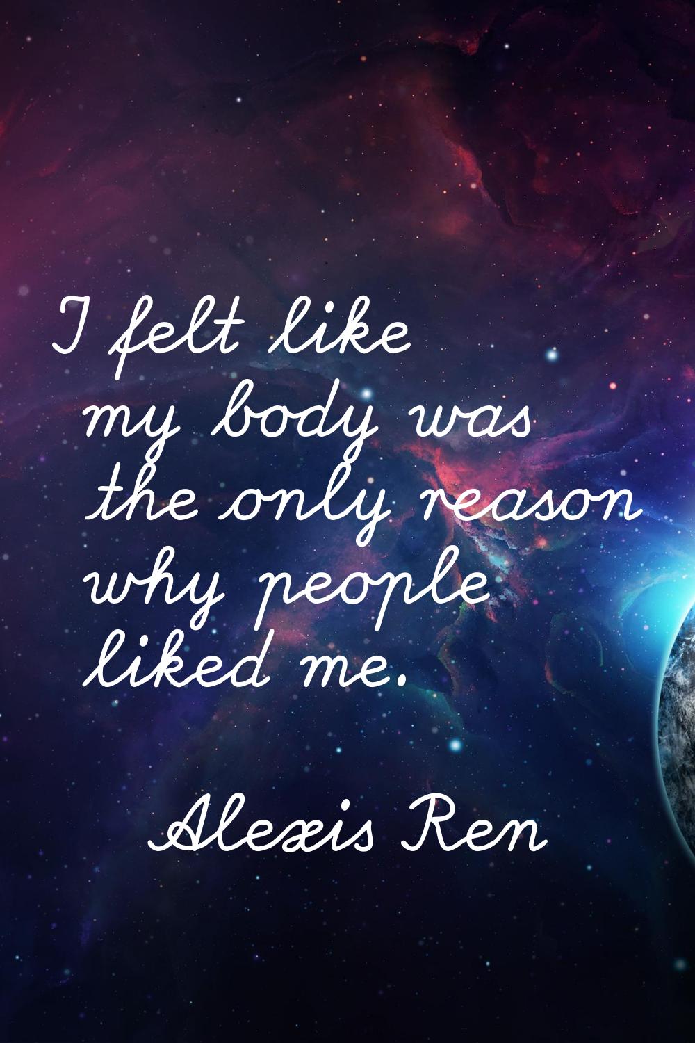 I felt like my body was the only reason why people liked me.