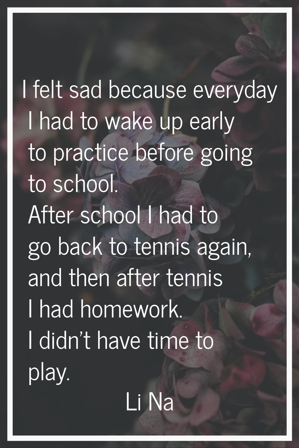 I felt sad because everyday I had to wake up early to practice before going to school. After school