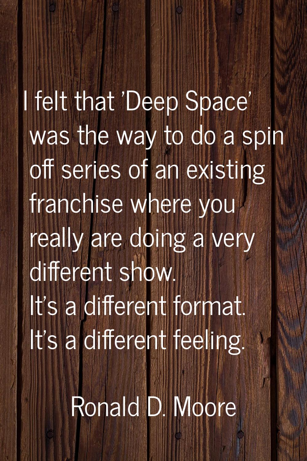 I felt that 'Deep Space' was the way to do a spin off series of an existing franchise where you rea