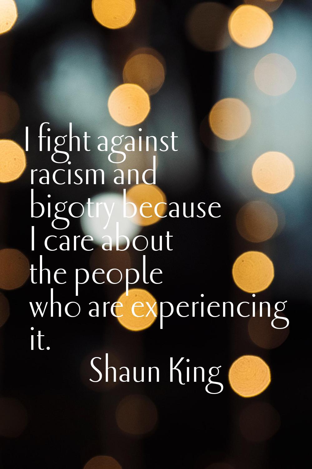 I fight against racism and bigotry because I care about the people who are experiencing it.
