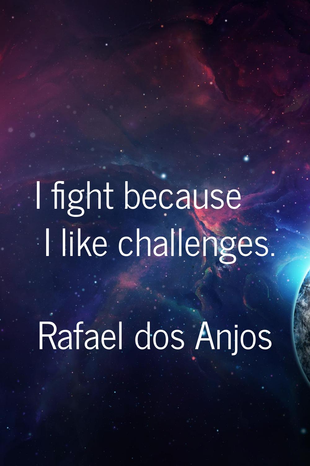 I fight because I like challenges.