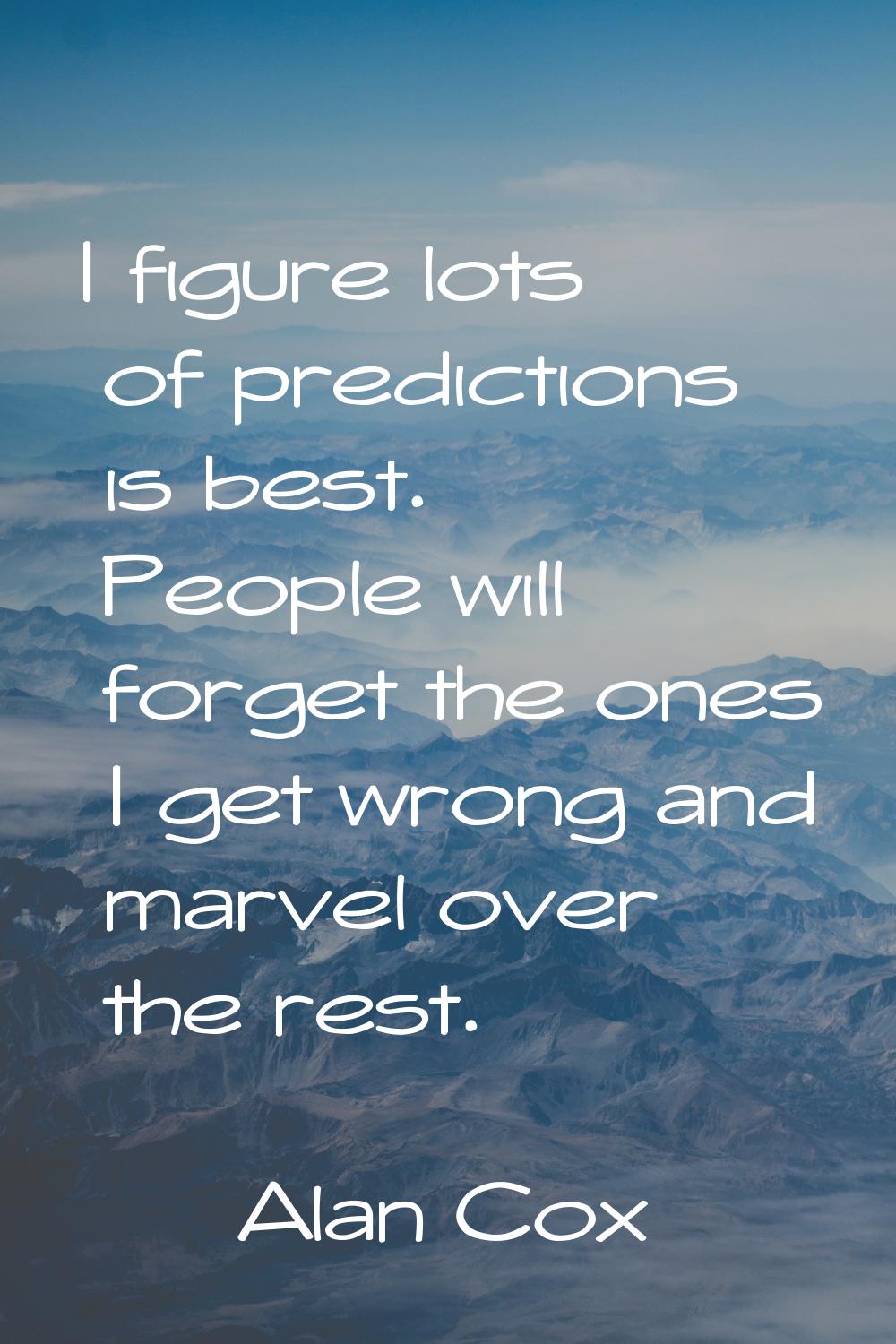 I figure lots of predictions is best. People will forget the ones I get wrong and marvel over the r