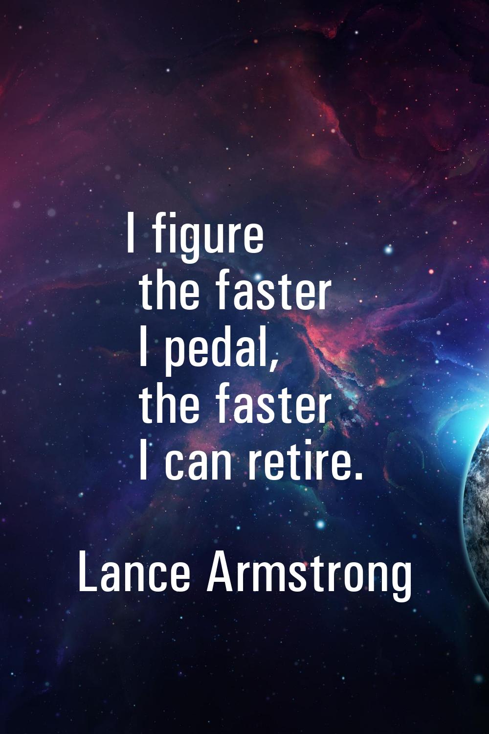 I figure the faster I pedal, the faster I can retire.