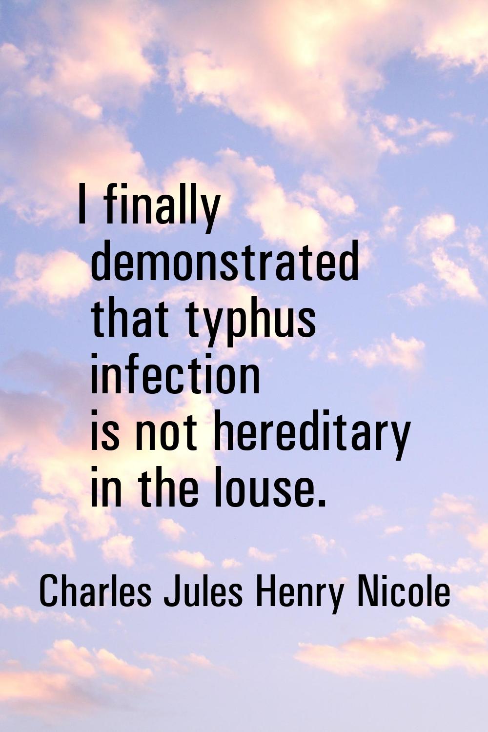I finally demonstrated that typhus infection is not hereditary in the louse.