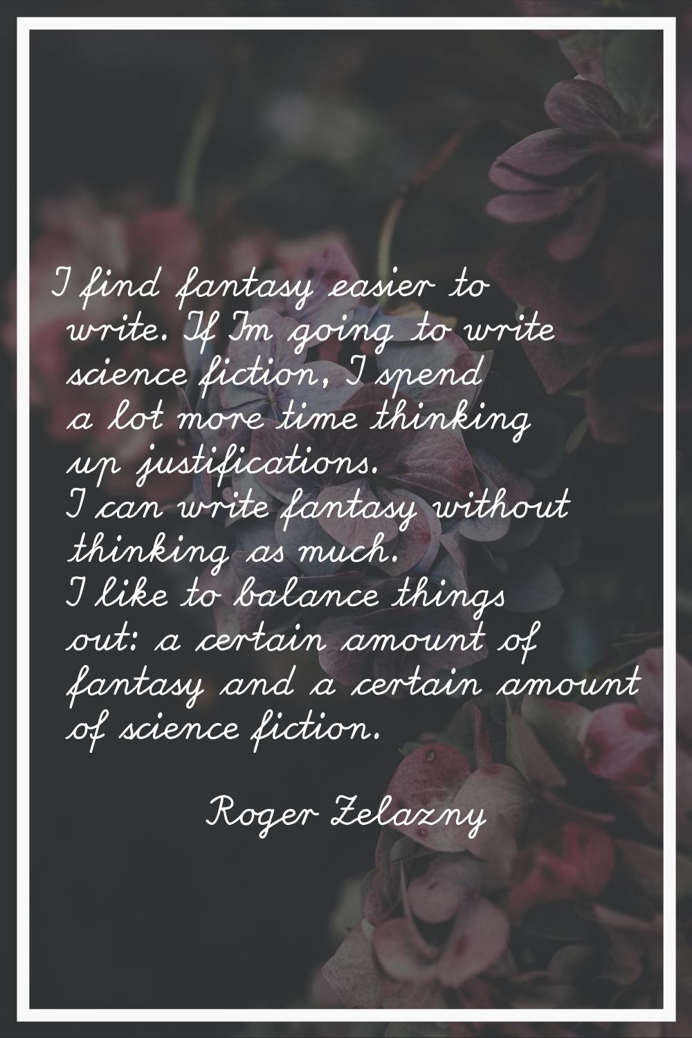 I find fantasy easier to write. If I'm going to write science fiction, I spend a lot more time thin