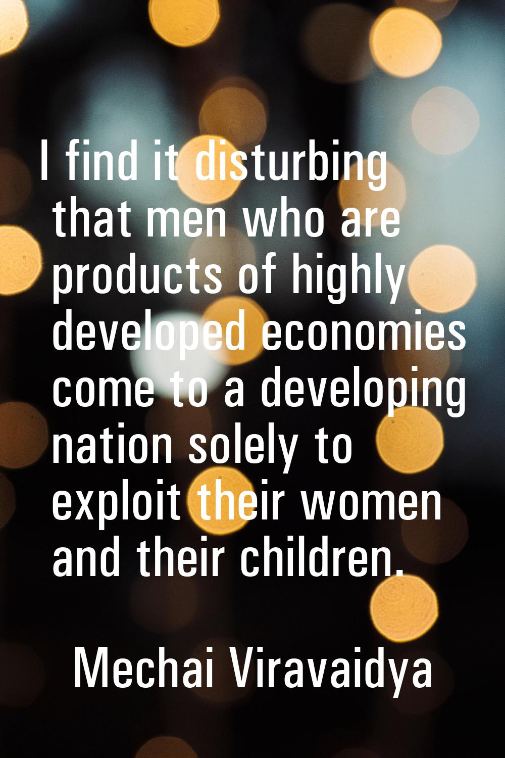 I find it disturbing that men who are products of highly developed economies come to a developing n