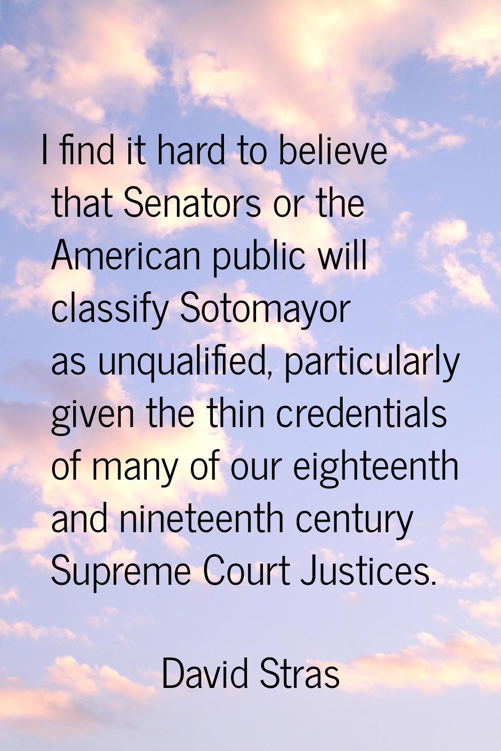 I find it hard to believe that Senators or the American public will classify Sotomayor as unqualifi