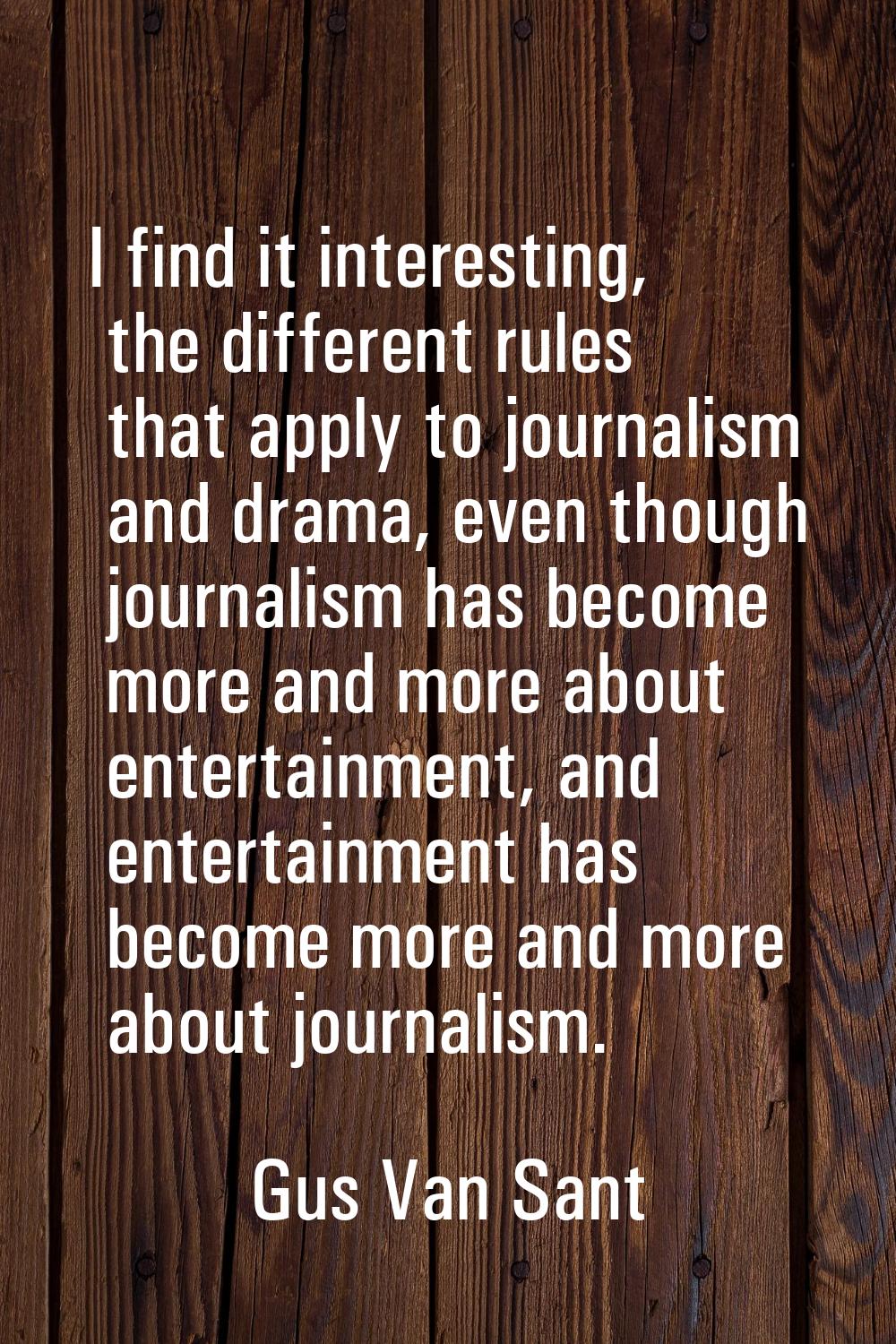 I find it interesting, the different rules that apply to journalism and drama, even though journali