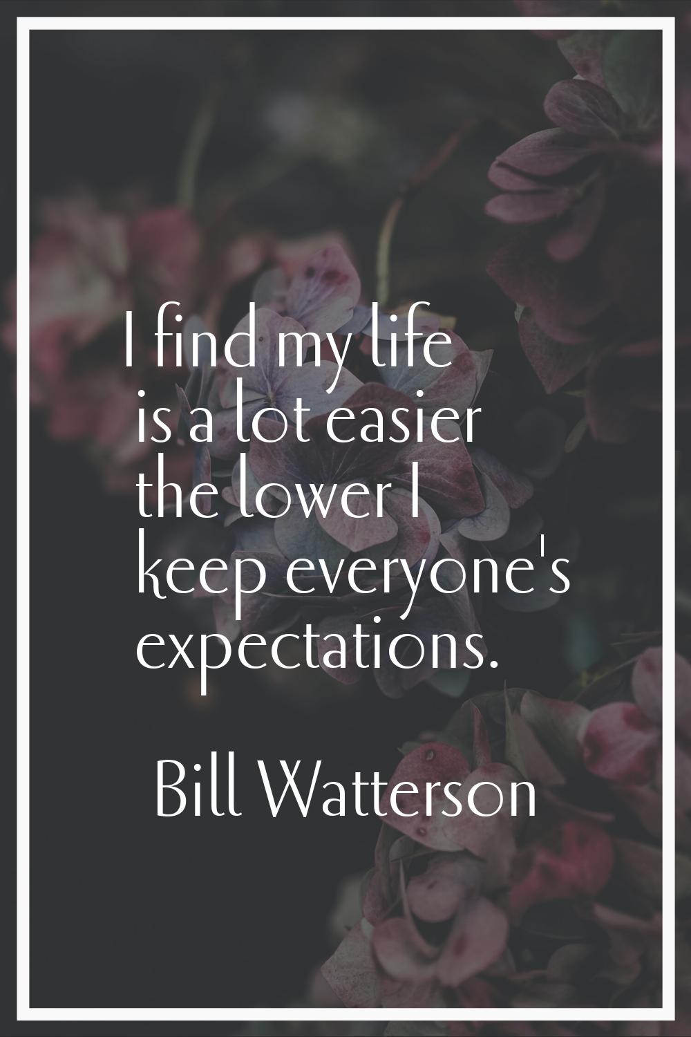 I find my life is a lot easier the lower I keep everyone's expectations.