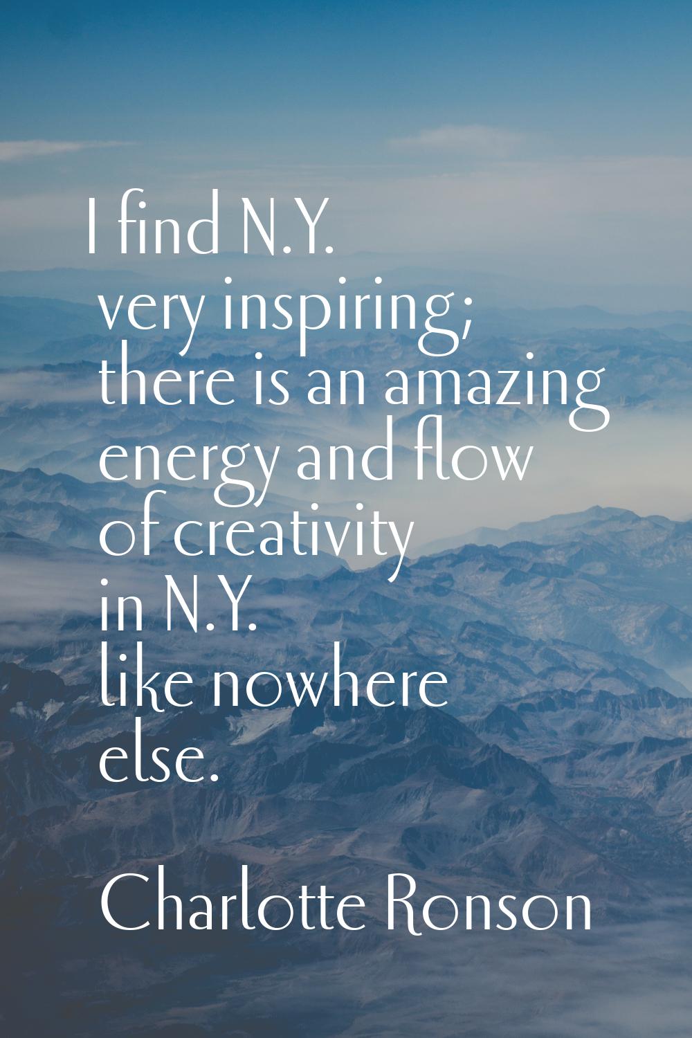 I find N.Y. very inspiring; there is an amazing energy and flow of creativity in N.Y. like nowhere 