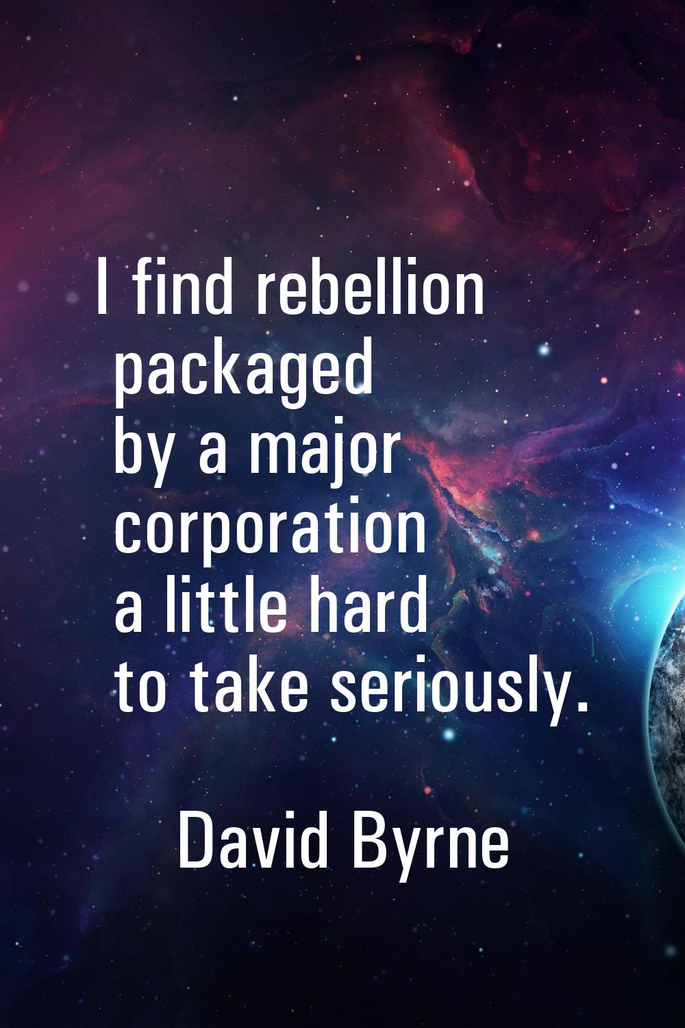 I find rebellion packaged by a major corporation a little hard to take seriously.