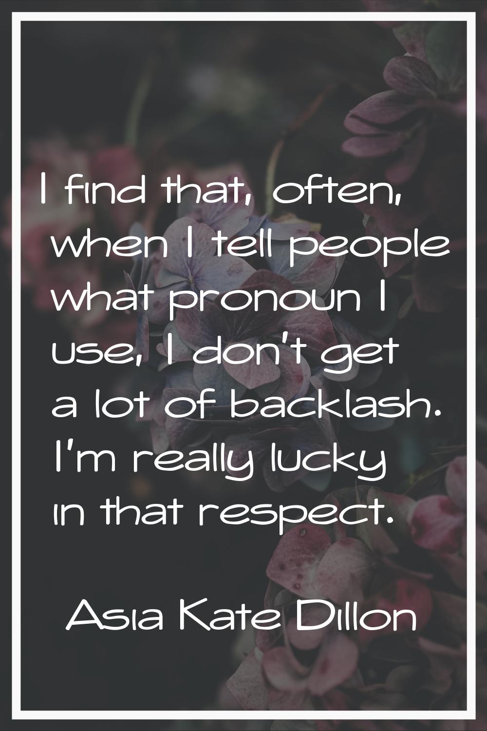 I find that, often, when I tell people what pronoun I use, I don't get a lot of backlash. I'm reall