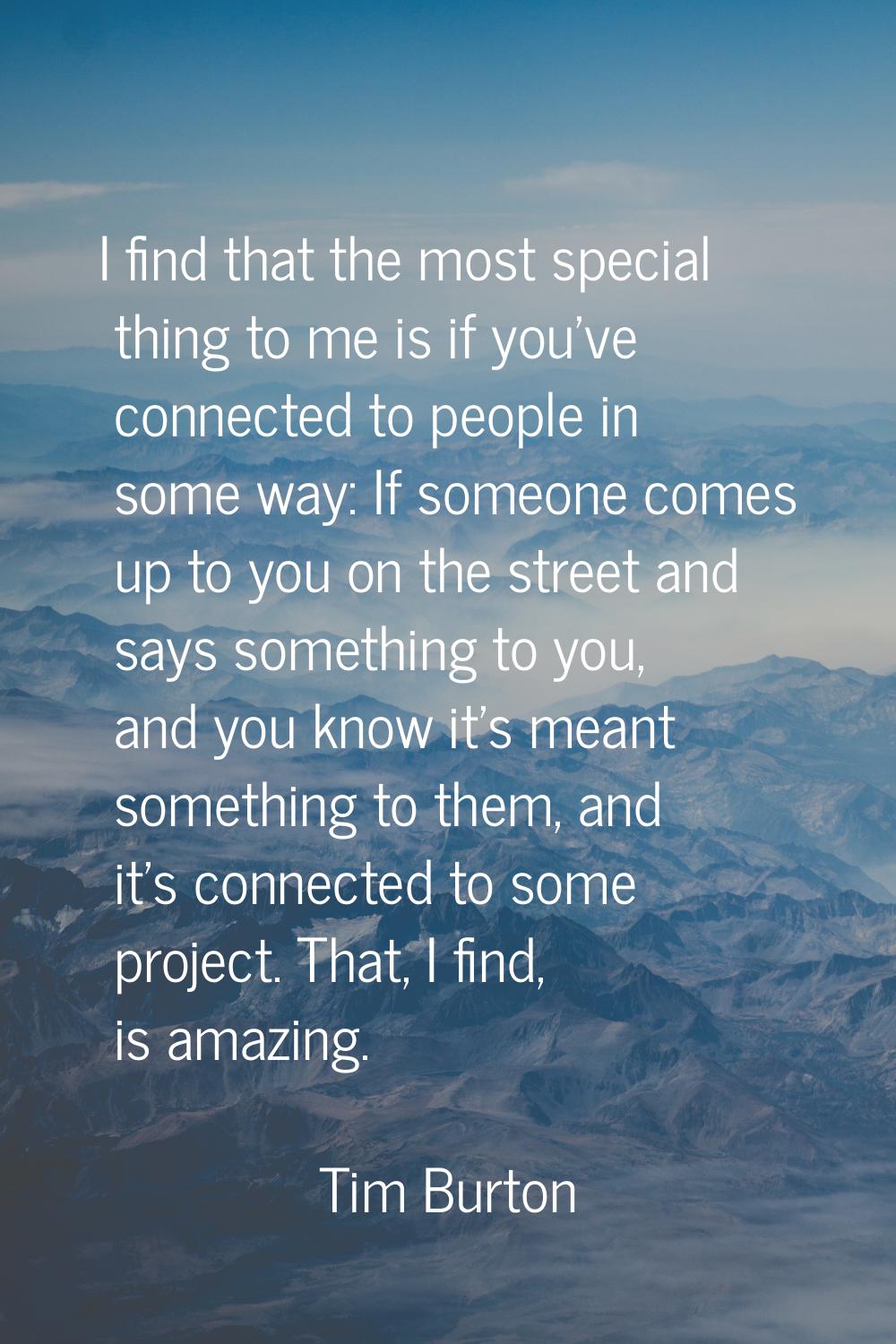 I find that the most special thing to me is if you've connected to people in some way: If someone c