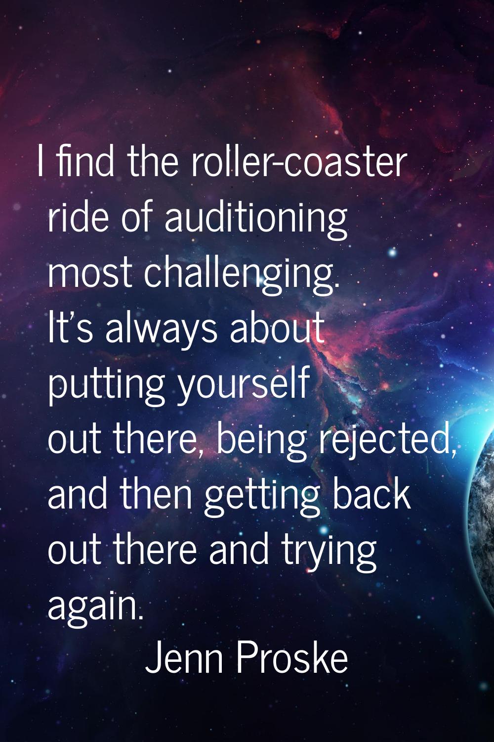 I find the roller-coaster ride of auditioning most challenging. It's always about putting yourself 