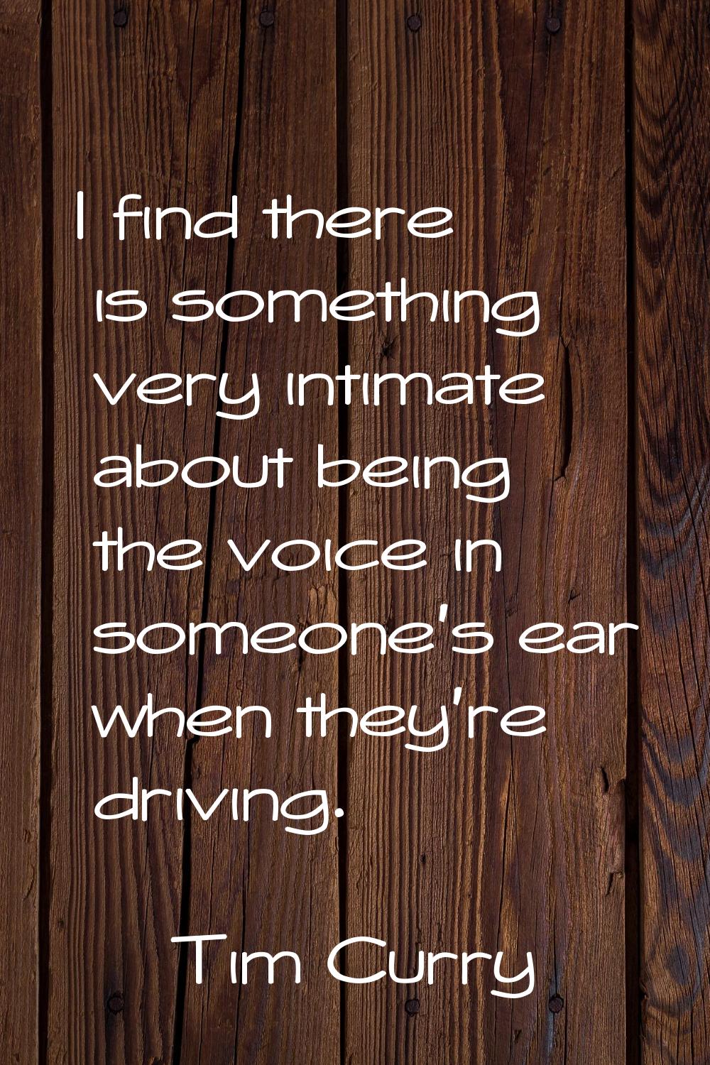 I find there is something very intimate about being the voice in someone's ear when they're driving