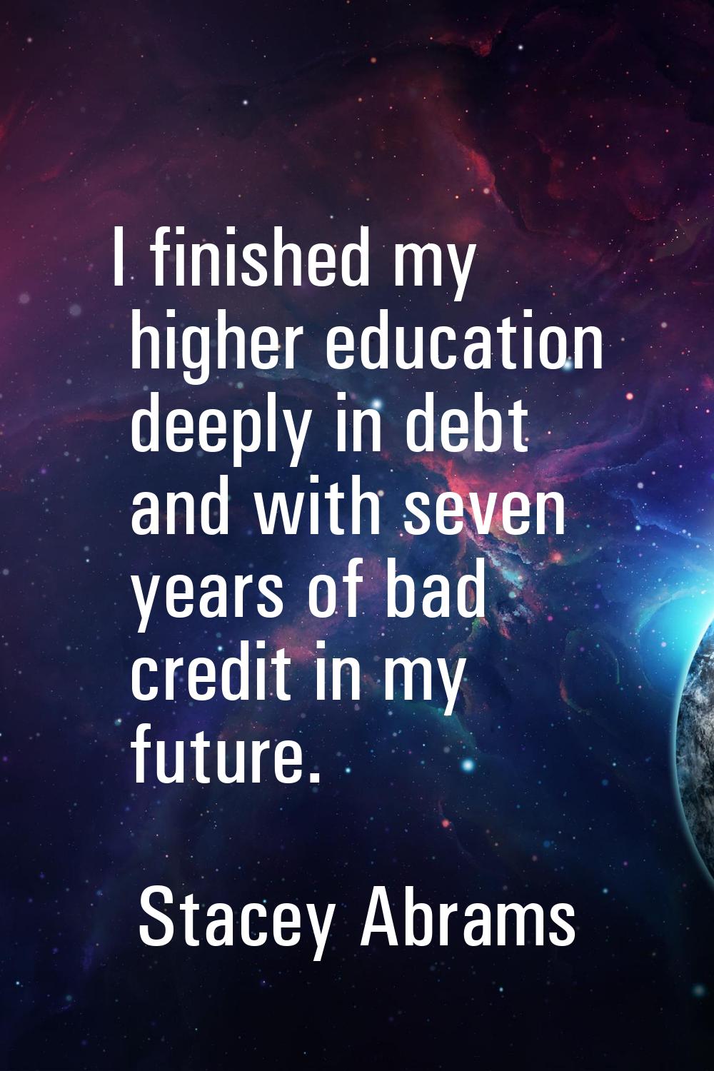 I finished my higher education deeply in debt and with seven years of bad credit in my future.