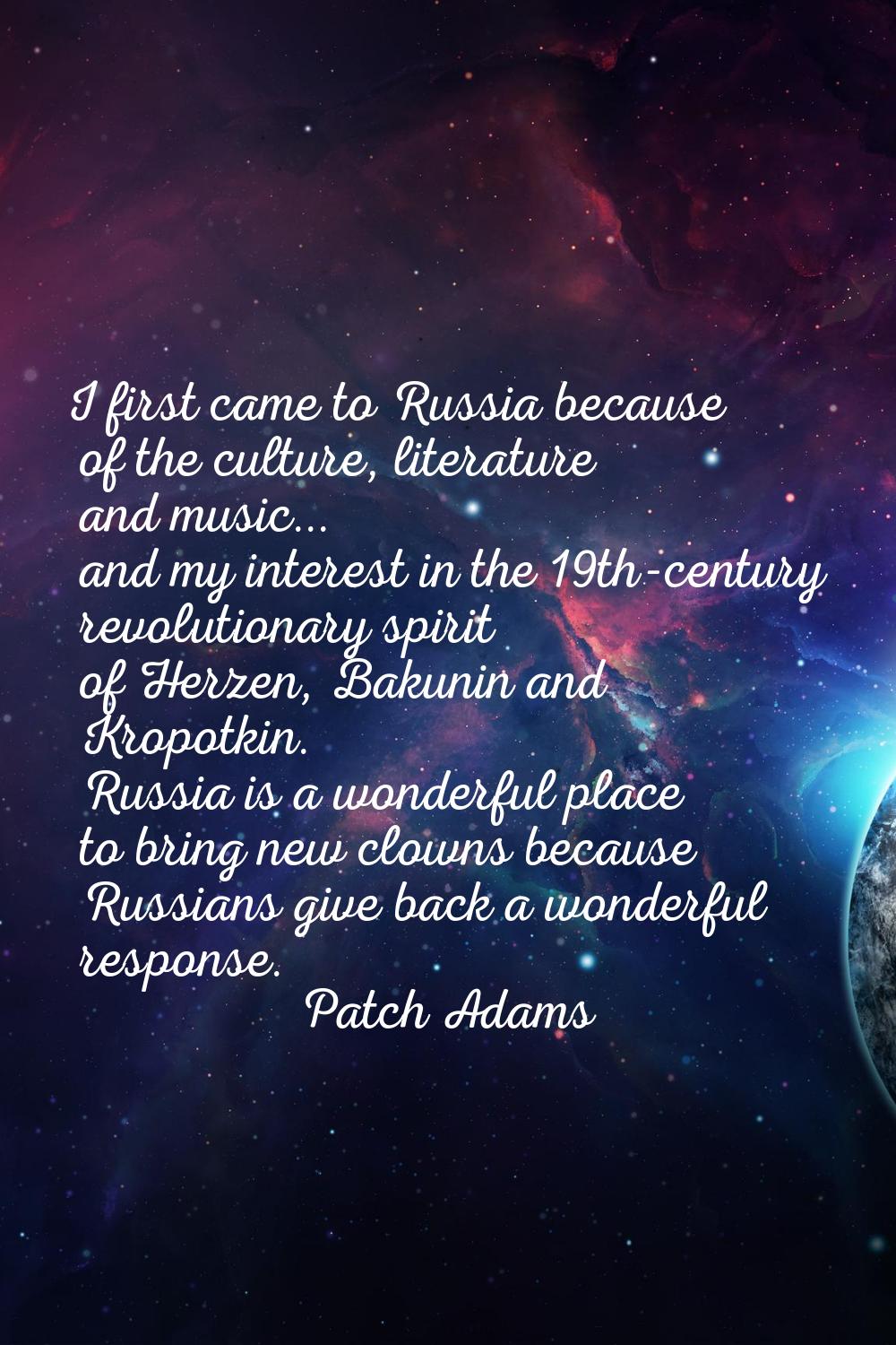 I first came to Russia because of the culture, literature and music... and my interest in the 19th-