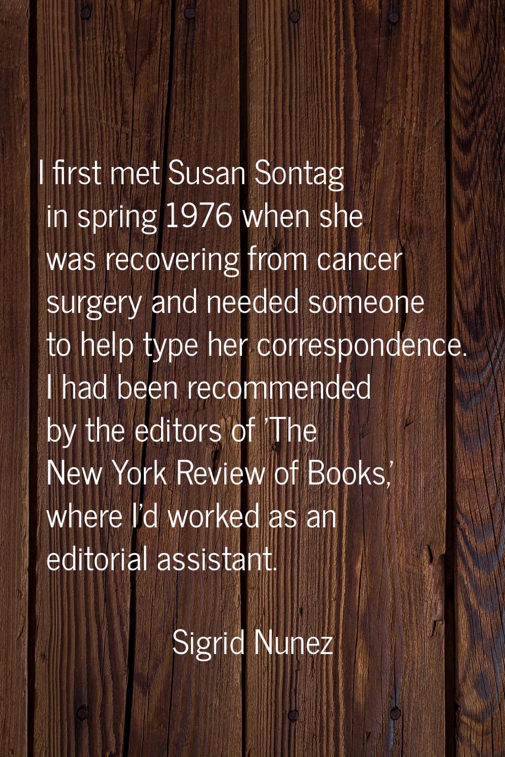 I first met Susan Sontag in spring 1976 when she was recovering from cancer surgery and needed some