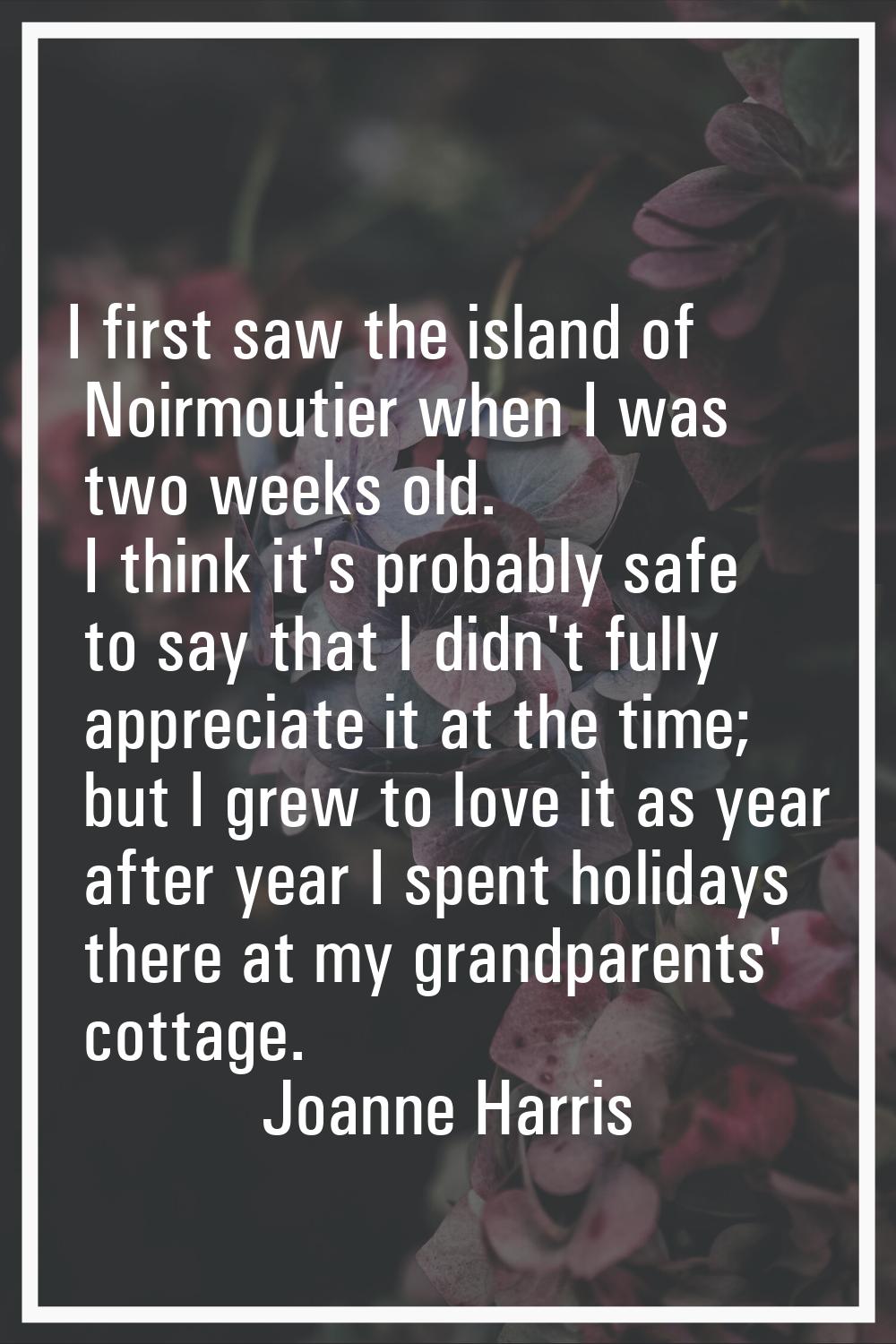 I first saw the island of Noirmoutier when I was two weeks old. I think it's probably safe to say t