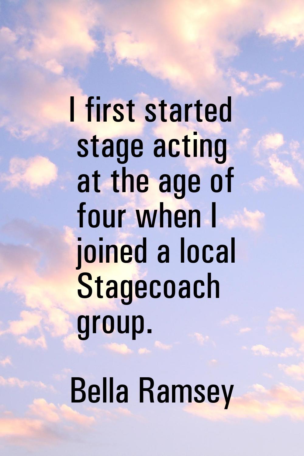 I first started stage acting at the age of four when I joined a local Stagecoach group.