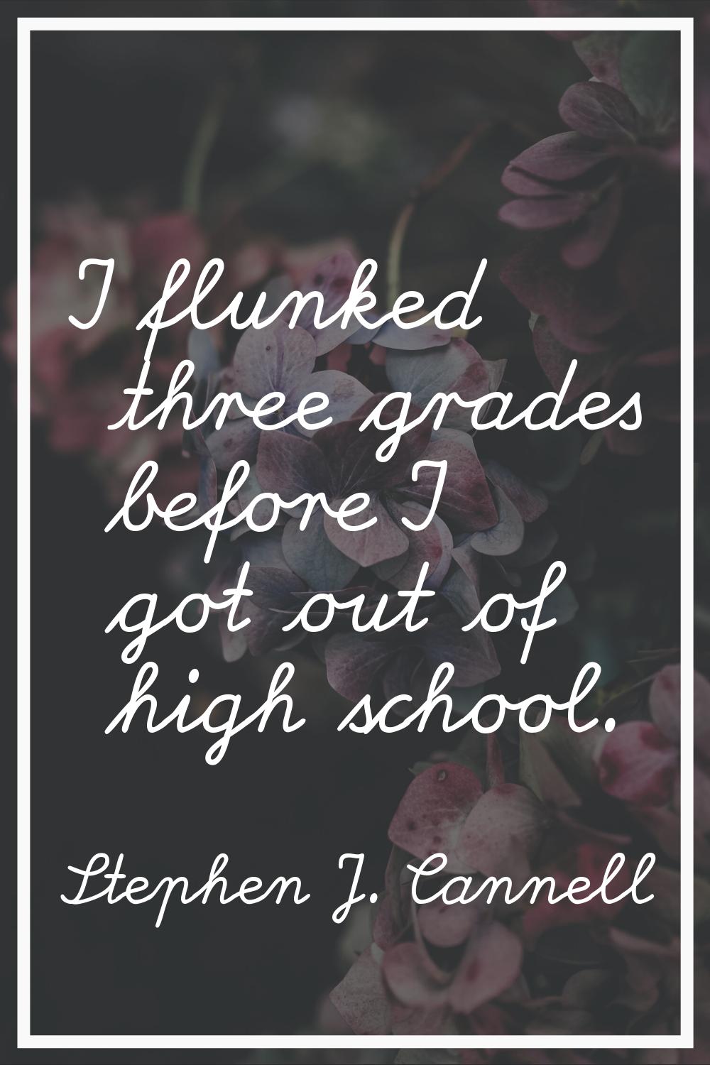 I flunked three grades before I got out of high school.