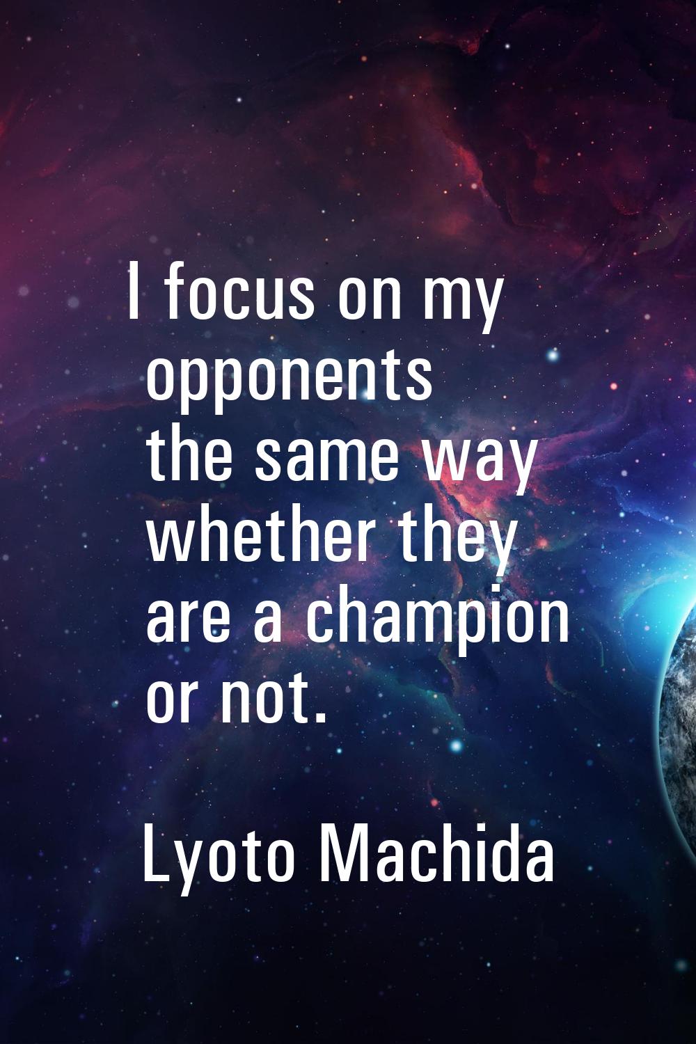 I focus on my opponents the same way whether they are a champion or not.