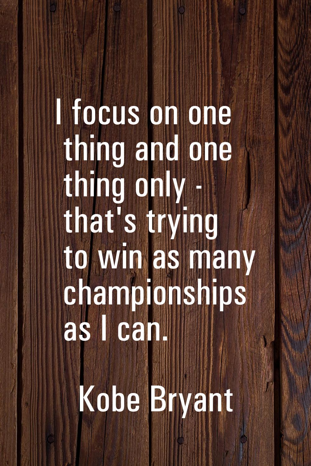 I focus on one thing and one thing only - that's trying to win as many championships as I can.