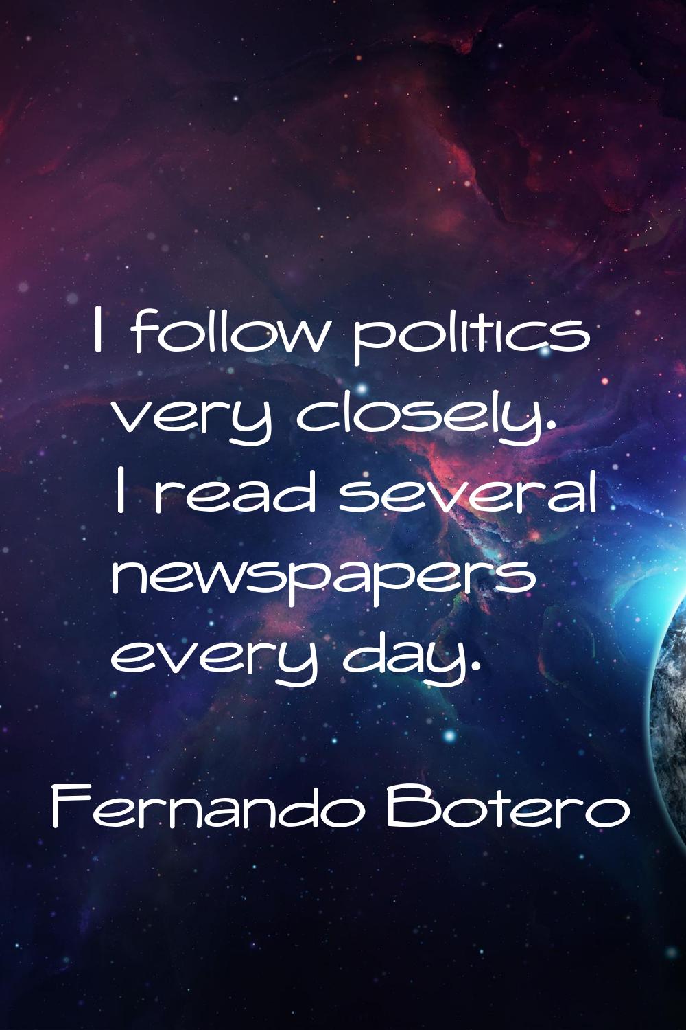 I follow politics very closely. I read several newspapers every day.