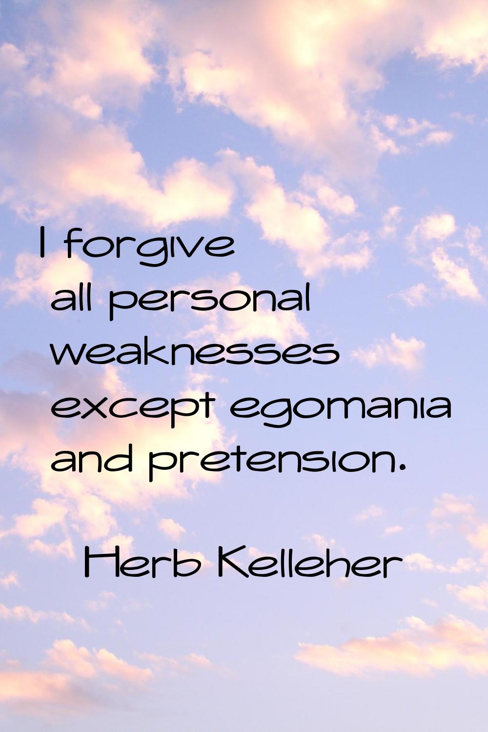 I forgive all personal weaknesses except egomania and pretension.