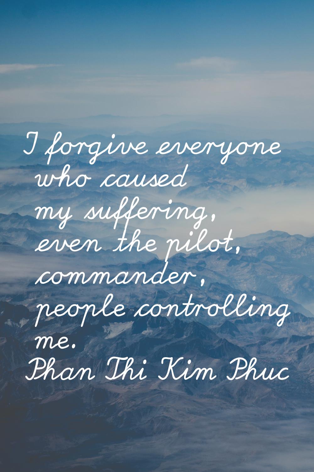 I forgive everyone who caused my suffering, even the pilot, commander, people controlling me.