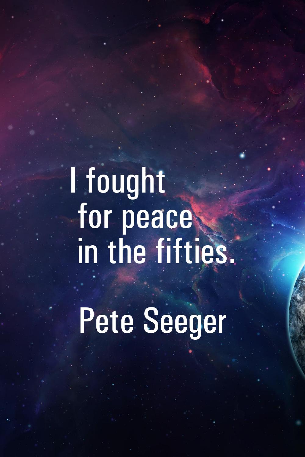 I fought for peace in the fifties.
