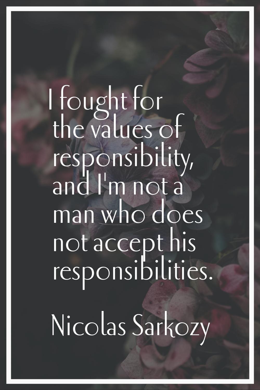 I fought for the values of responsibility, and I'm not a man who does not accept his responsibiliti