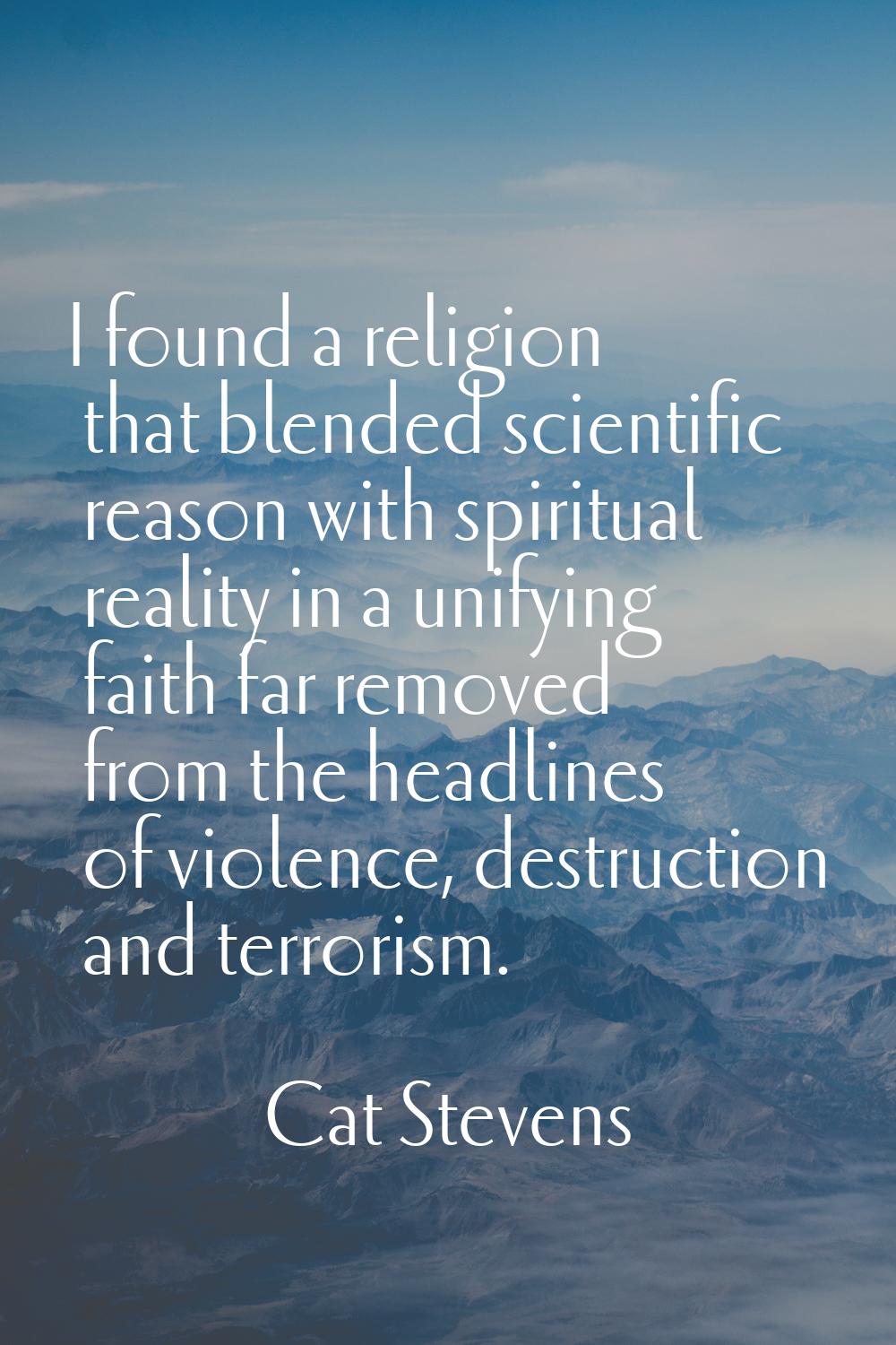 I found a religion that blended scientific reason with spiritual reality in a unifying faith far re