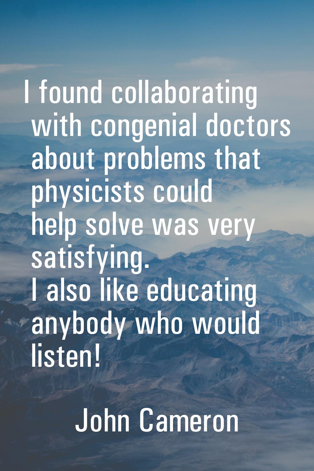 I found collaborating with congenial doctors about problems that physicists could help solve was ve