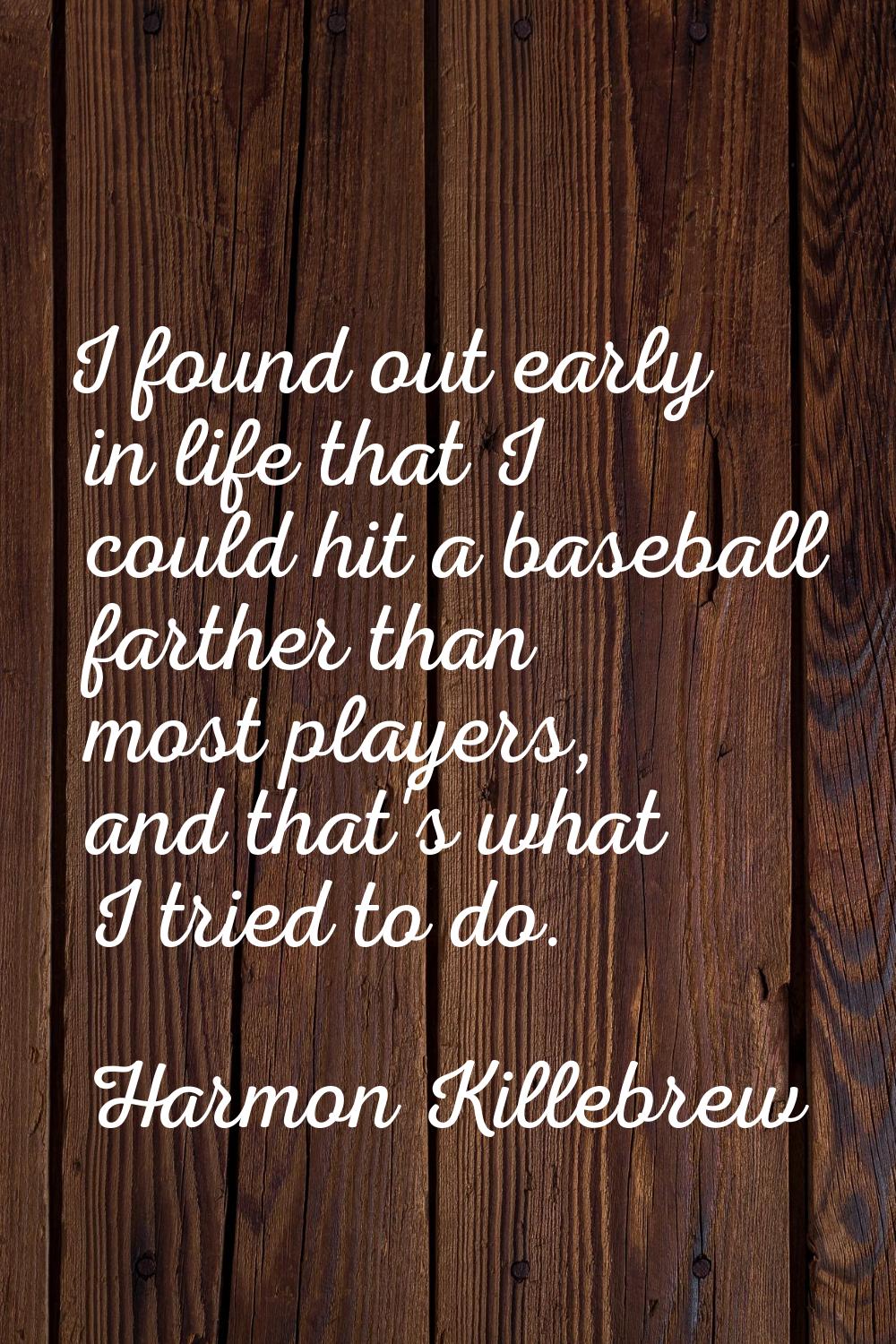 I found out early in life that I could hit a baseball farther than most players, and that's what I 