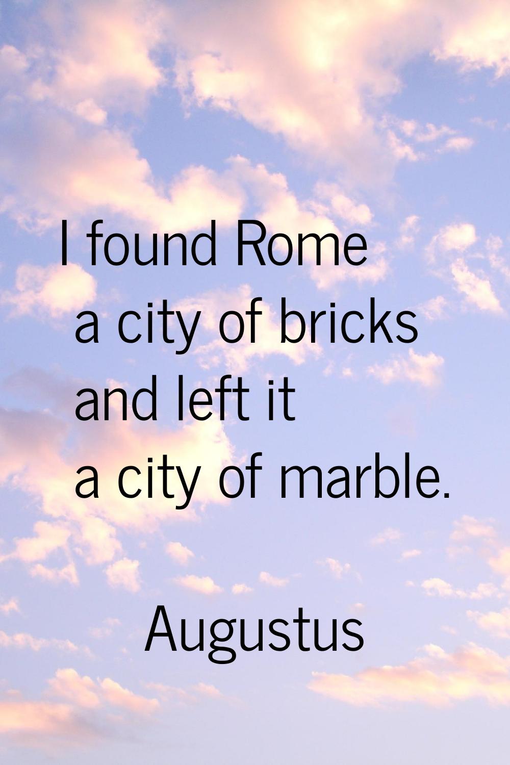 I found Rome a city of bricks and left it a city of marble.