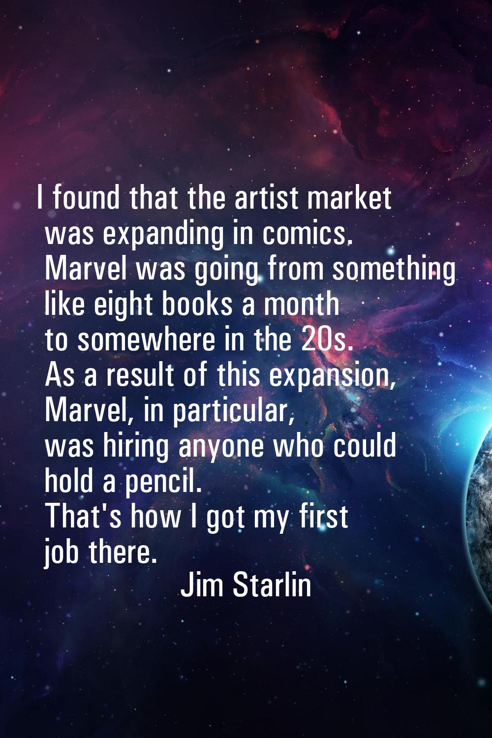 I found that the artist market was expanding in comics. Marvel was going from something like eight 